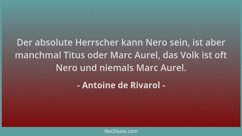 Antoine de Rivarol - Der absolute Herrscher kann Nero sein, ist aber manchmal Titus oder Marc Aurel, das Volk ist oft Nero...