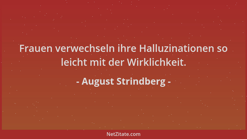 August Strindberg - Frauen verwechseln ihre Halluzinationen so leicht mit der Wirklichkeit....