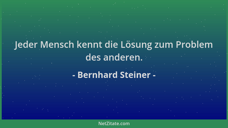 Bernhard Steiner - Jeder Mensch kennt die Lösung zum Problem des anderen....