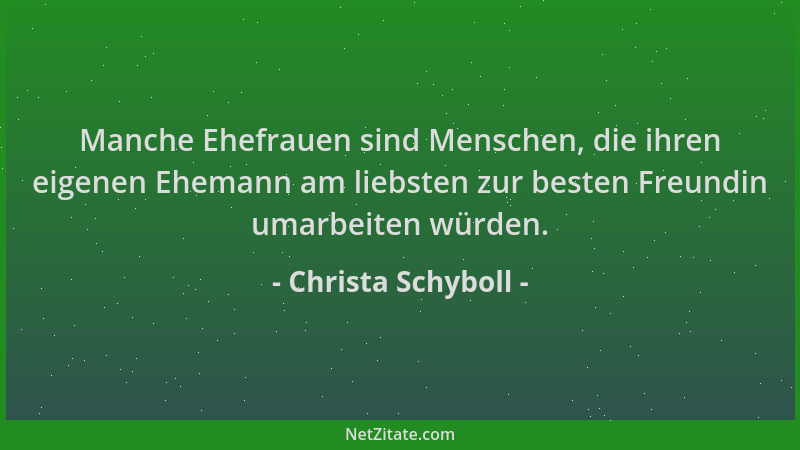 Christa Schyboll - Manche Ehefrauen sind Menschen, die ihren eigenen Ehemann am liebsten zur besten Freundin umarbeiten wür...