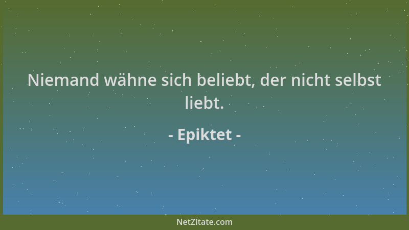 Epiktet - Niemand wähne sich beliebt, der nicht selbst liebt....