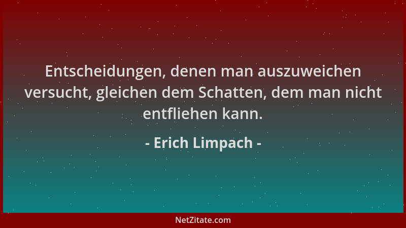 Erich Limpach - Entscheidungen, denen man auszuweichen versucht, gleichen dem Schatten, dem man nicht entfliehen kann....