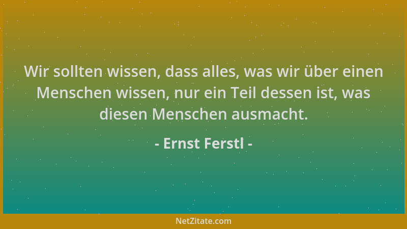 Ernst Ferstl - Wir sollten wissen, dass alles, was wir über einen Menschen wissen, nur ein Teil dessen ist, was diesen Mens...