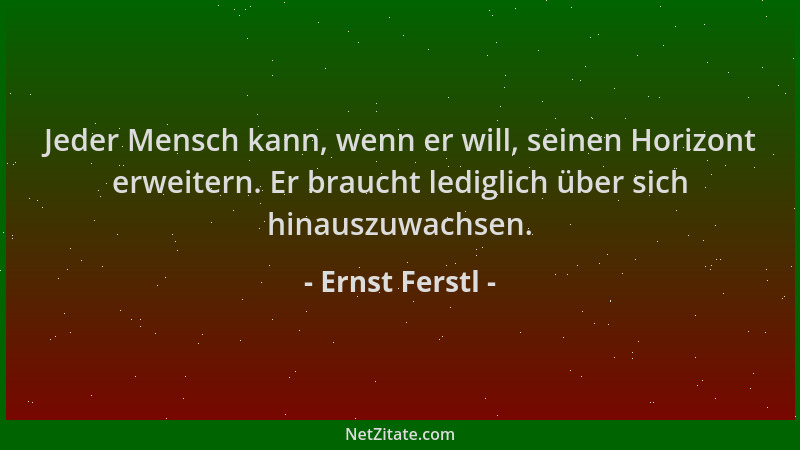 Ernst Ferstl - Jeder Mensch kann, wenn er will, seinen Horizont erweitern. Er braucht lediglich über sich hinauszuwachsen....