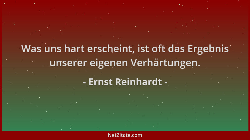 Ernst Reinhardt - Was uns hart erscheint, ist oft das Ergebnis unserer eigenen Verhärtungen....
