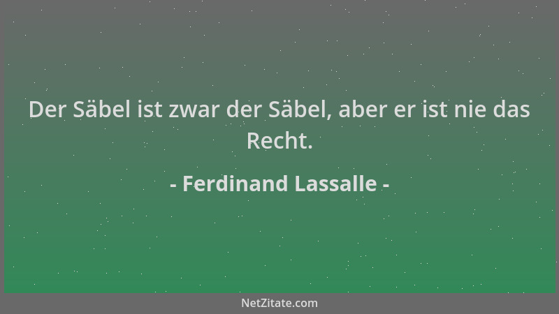 Ferdinand Lassalle - Der Säbel ist zwar der Säbel, aber er ist nie das Recht....
