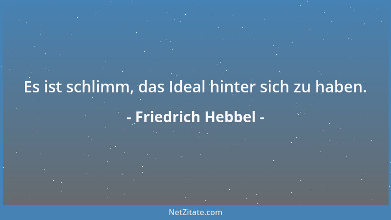 Friedrich Hebbel - Es ist schlimm, das Ideal hinter sich zu haben....