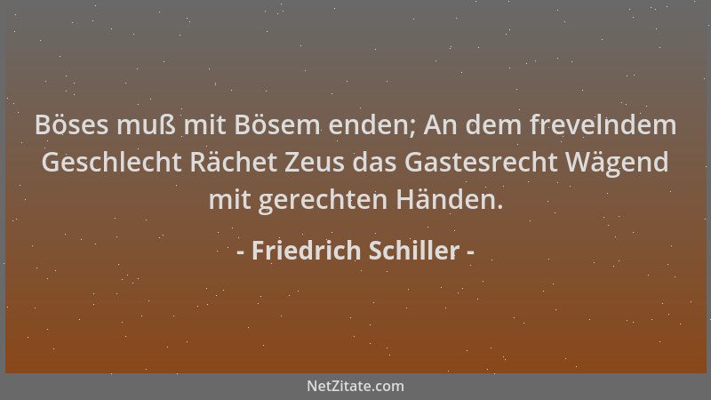 Friedrich Schiller - Böses muß mit Bösem enden; An dem frevelndem Geschlecht Rächet Zeus das Gastesrecht Wägend mit gerecht...