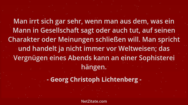Georg Christoph Lichtenberg - Man irrt sich gar sehr, wenn man aus dem, was ein Mann in Gesellschaft sagt oder auch tut, au...