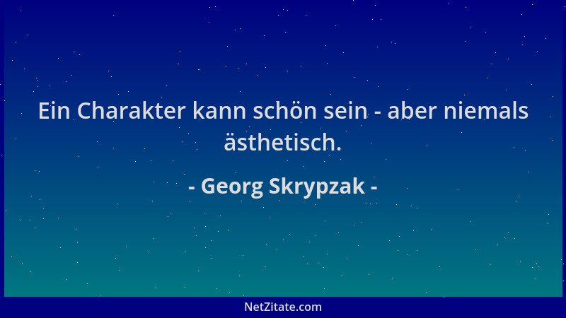 Georg Skrypzak - Ein Charakter kann schön sein - aber niemals ästhetisch....