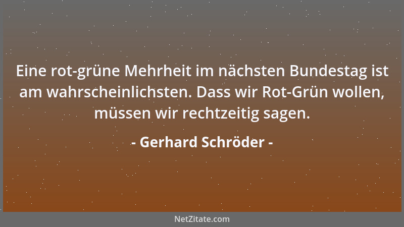 Gerhard Schröder - Eine rot-grüne Mehrheit im nächsten Bundestag ist am wahrscheinlichsten. Dass wir Rot-Grün wollen, müsse...