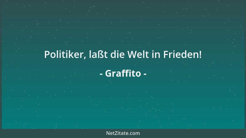 Graffito - Politiker, laßt die Welt in Frieden!...
