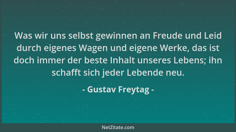 Gustav Freytag - Was wir uns selbst gewinnen an Freude und Leid durch eigenes Wagen und eigene Werke, das ist doch immer de...