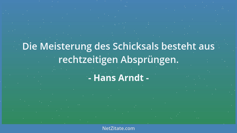 Hans Arndt - Die Meisterung des Schicksals besteht aus rechtzeitigen Absprüngen....