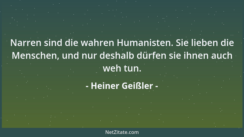Heiner Geißler - Narren sind die wahren Humanisten. Sie lieben die Menschen, und nur deshalb dürfen sie ihnen auch weh tun....