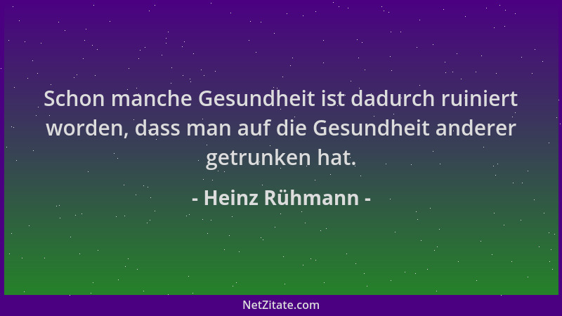 Heinz Rühmann - Schon manche Gesundheit ist dadurch ruiniert worden, dass man auf die Gesundheit anderer getrunken hat....