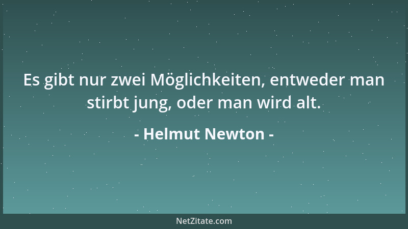Helmut Newton - Es gibt nur zwei Möglichkeiten, entweder man stirbt jung, oder man wird alt....