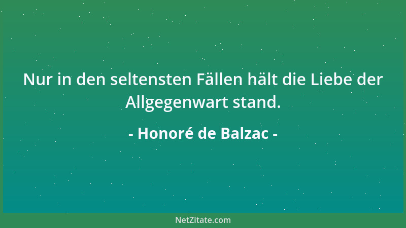 Honoré de Balzac - Nur in den seltensten Fällen hält die Liebe der Allgegenwart stand....