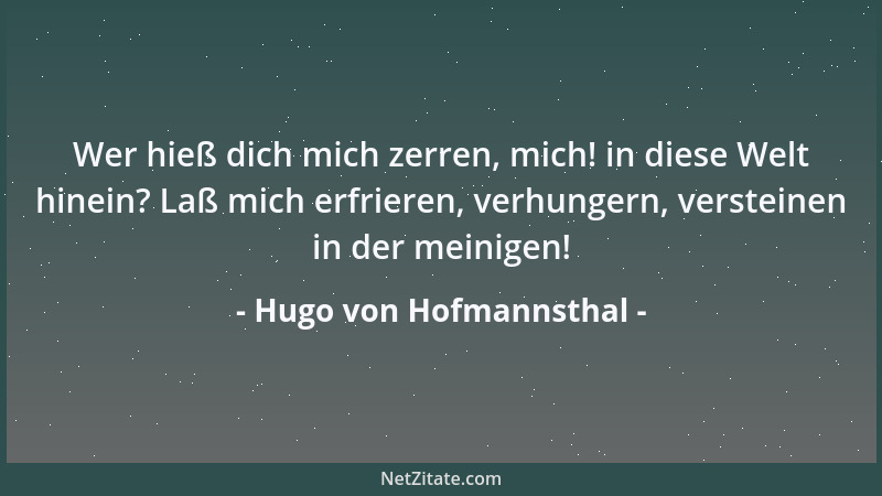 Hugo von Hofmannsthal - Wer hieß dich mich zerren, mich! in diese Welt hinein? Laß mich erfrieren, verhungern, versteinen i...