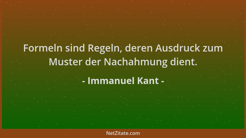 Immanuel Kant - Formeln sind Regeln, deren Ausdruck zum Muster der Nachahmung dient....