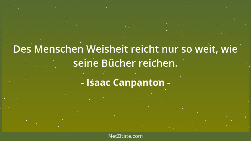 Isaac Canpanton - Des Menschen Weisheit reicht nur so weit, wie seine Bücher reichen....