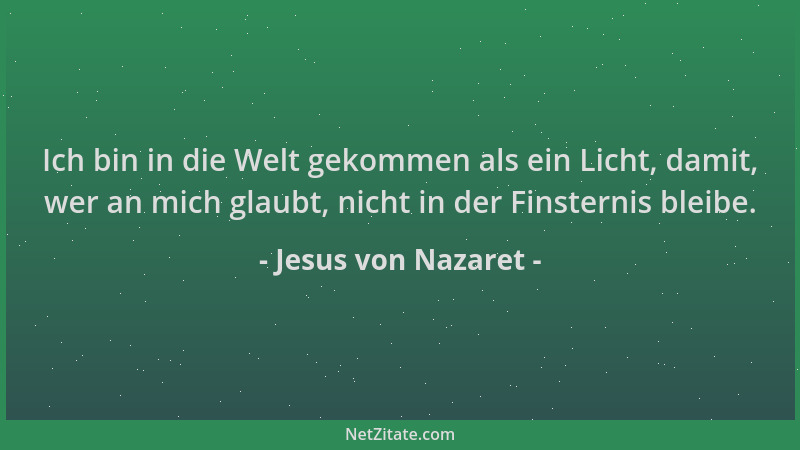 Jesus von Nazaret - Ich bin in die Welt gekommen als ein Licht, damit, wer an mich glaubt, nicht in der Finsternis bleibe....