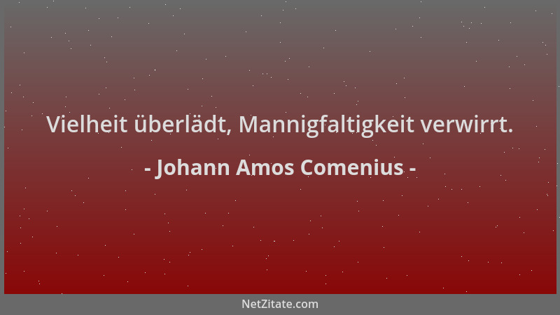 Johann Amos Comenius - Vielheit überlädt, Mannigfaltigkeit verwirrt....
