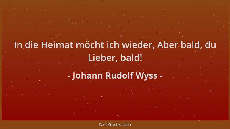 Johann Rudolf Wyss - In die Heimat möcht ich wieder, Aber bald, du Lieber, bald!...