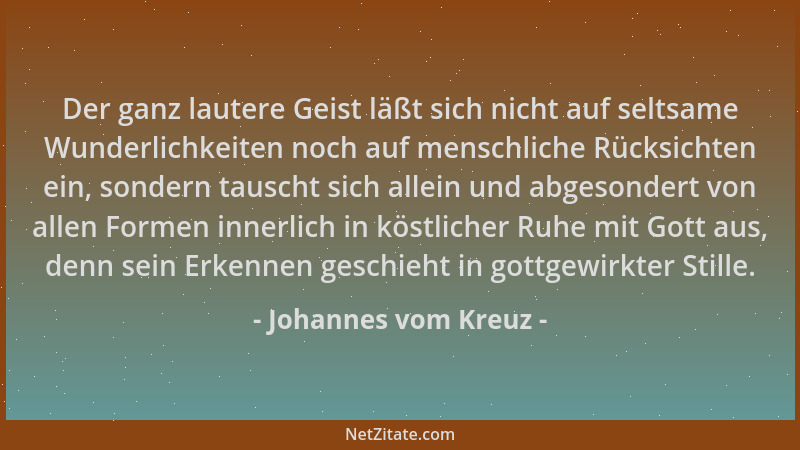 Johannes vom Kreuz - Der ganz lautere Geist läßt sich nicht auf seltsame Wunderlichkeiten noch auf menschliche Rücksichten...