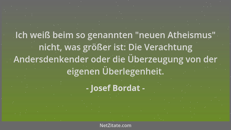 Josef Bordat - Ich weiß beim so genannten  "neuen Atheismus " nicht, was größer ist: Die Verachtung Andersdenkender oder die...