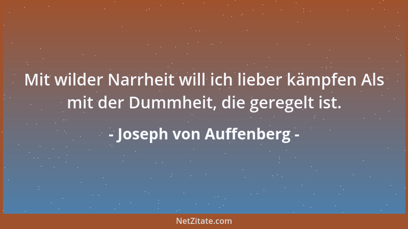 Joseph von Auffenberg - Mit wilder Narrheit will ich lieber kämpfen Als mit der Dummheit, die geregelt ist....