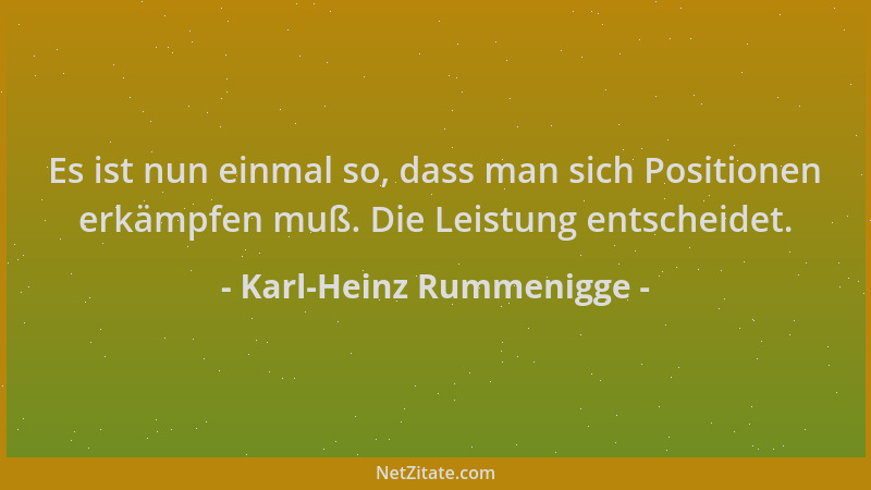 Karl-Heinz Rummenigge - Es ist nun einmal so, dass man sich Positionen erkämpfen muß. Die Leistung entscheidet....