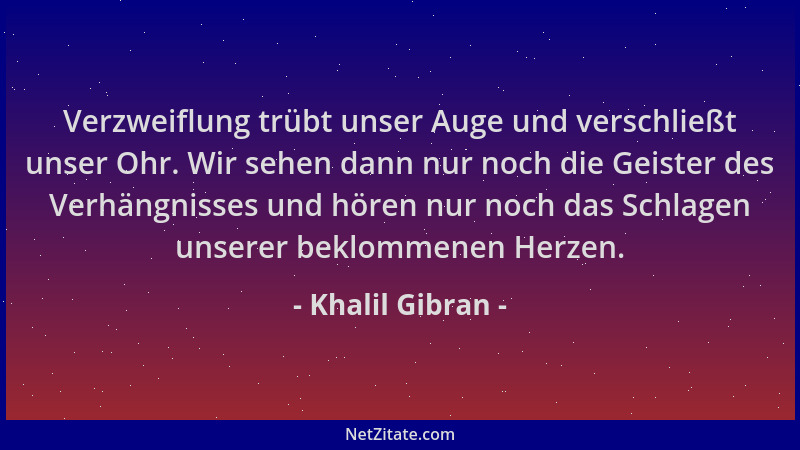 Khalil Gibran - Verzweiflung trübt unser Auge und verschließt unser Ohr. Wir sehen dann nur noch die Geister des Verhängnis...