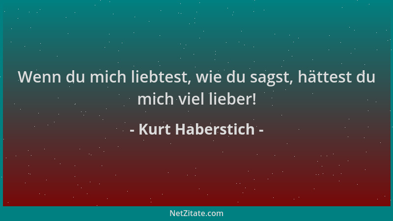 Kurt Haberstich - Wenn du mich liebtest, wie du sagst, hättest du mich viel lieber!...