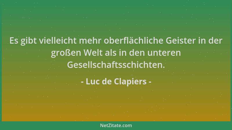 Luc de Clapiers - Es gibt vielleicht mehr oberflächliche Geister in der großen Welt als in den unteren Gesellschaftsschicht...