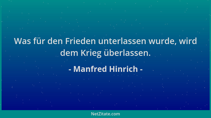 Manfred Hinrich - Was für den Frieden unterlassen wurde, wird dem Krieg überlassen....