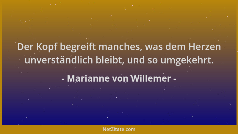 Marianne von Willemer - Der Kopf begreift manches, was dem Herzen unverständlich bleibt, und so umgekehrt....
