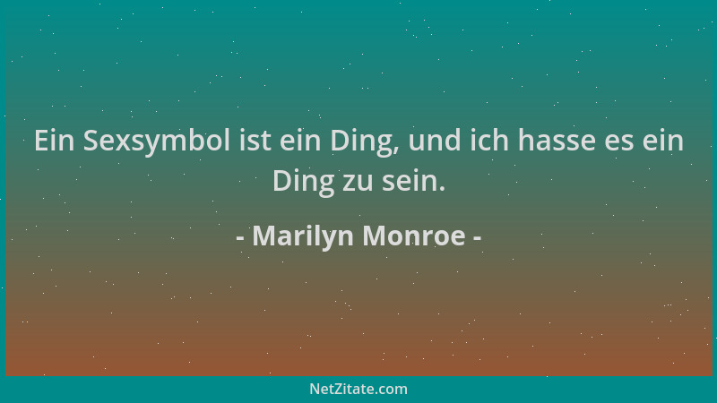 Marilyn Monroe - Ein Sexsymbol ist ein Ding, und ich hasse es ein Ding zu sein....