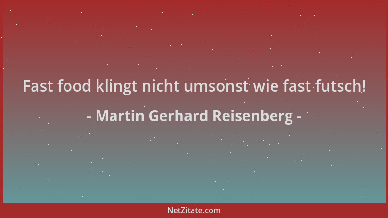 Martin Gerhard Reisenberg - Fast food klingt nicht umsonst wie fast futsch!...