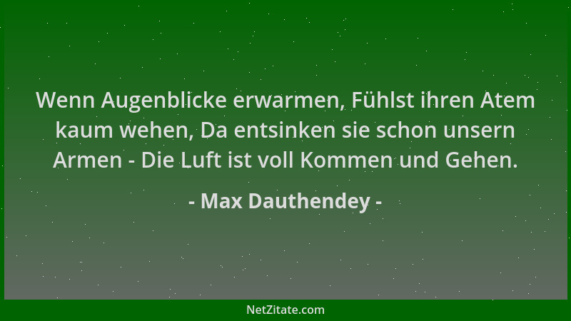 Max Dauthendey - Wenn Augenblicke erwarmen, Fühlst ihren Atem kaum wehen, Da entsinken sie schon unsern Armen - Die Luft is...