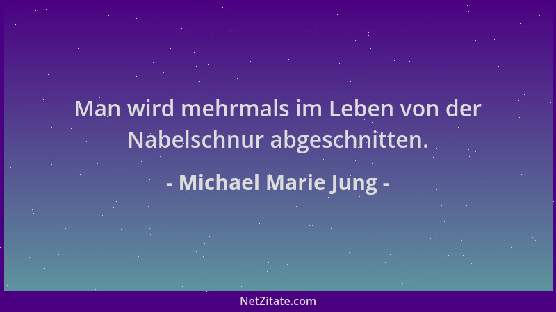 Michael Marie Jung - Man wird mehrmals im Leben von der Nabelschnur abgeschnitten....