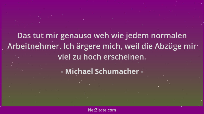 Michael Schumacher - Das tut mir genauso weh wie jedem normalen Arbeitnehmer. Ich ärgere mich, weil die Abzüge mir viel zu...