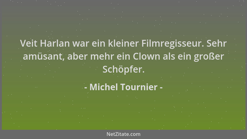 Michel Tournier - Veit Harlan war ein kleiner Filmregisseur. Sehr amüsant, aber mehr ein Clown als ein großer Schöpfer....