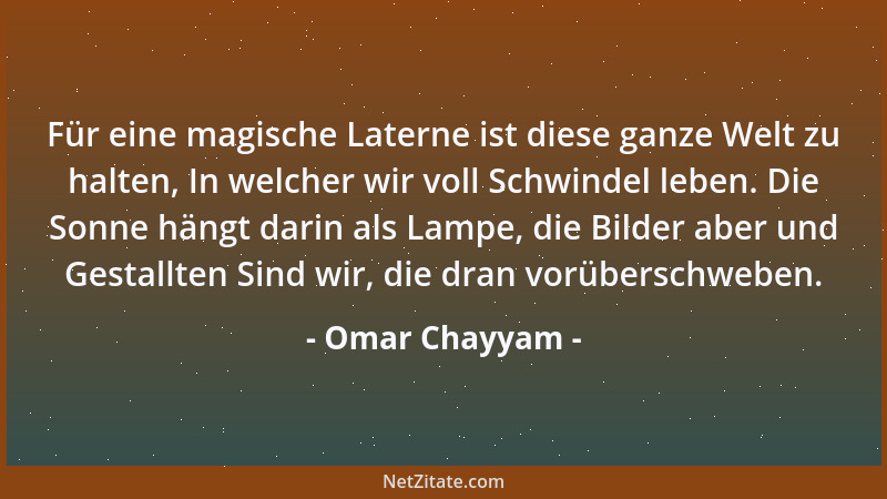Omar Chayyam - Für eine magische Laterne ist diese ganze Welt zu halten, In welcher wir voll Schwindel leben. Die Sonne hän...