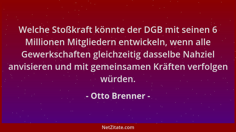 Otto Brenner - Welche Stoßkraft könnte der DGB mit seinen 6 Millionen Mitgliedern entwickeln, wenn alle Gewerkschaften glei...