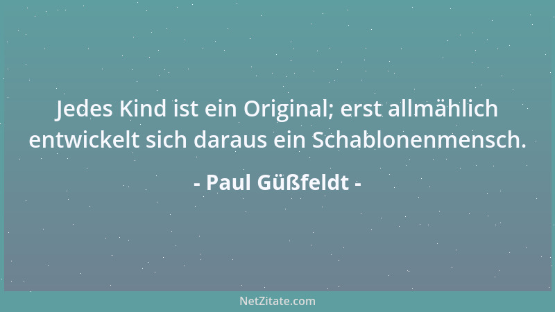 Paul Güßfeldt - Jedes Kind ist ein Original; erst allmählich entwickelt sich daraus ein Schablonenmensch....