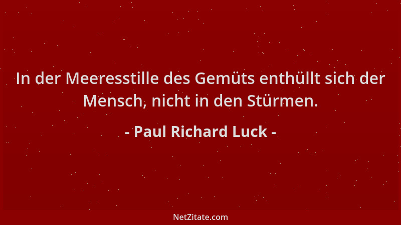 Paul Richard Luck - In der Meeresstille des Gemüts enthüllt sich der Mensch, nicht in den Stürmen....