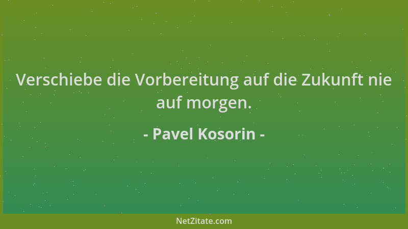 Pavel Kosorin - Verschiebe die Vorbereitung auf die Zukunft nie auf morgen....