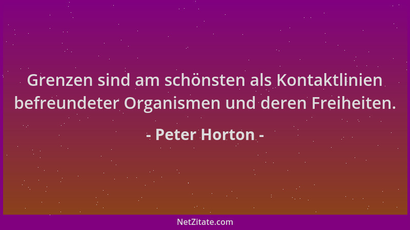 Peter Horton - Grenzen sind am schönsten als Kontaktlinien befreundeter Organismen und deren Freiheiten....