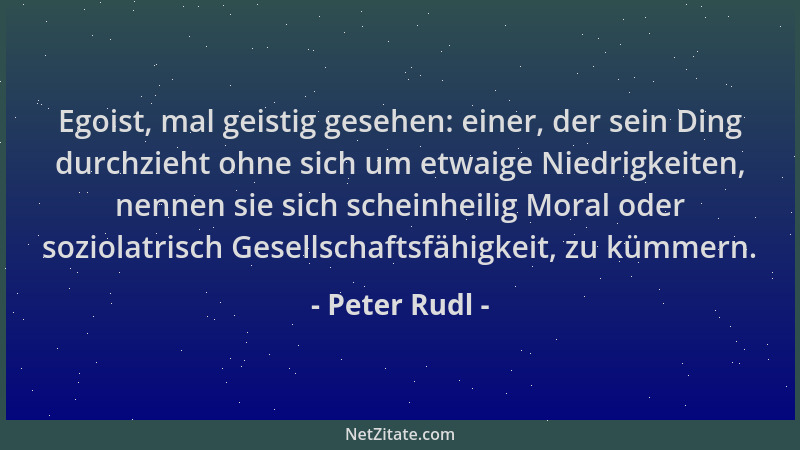 Peter Rudl - Egoist, mal geistig gesehen: einer, der sein Ding durchzieht ohne sich um etwaige Niedrigkeiten, nennen sie si...